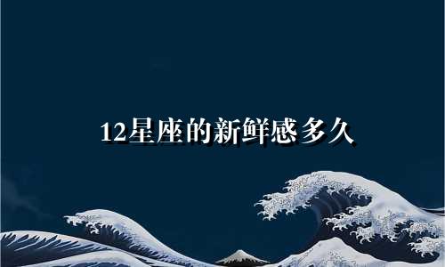 12星座的新鲜感多久