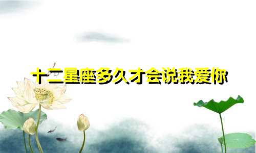 十二星座多久才会说我爱你
