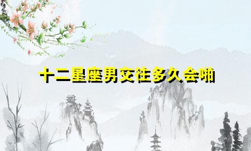 十二星座男交往多久会啪