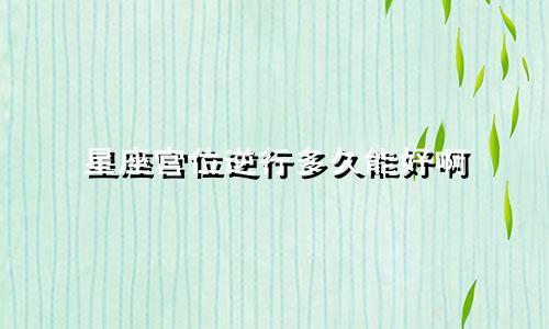 星座宫位逆行多久能好啊