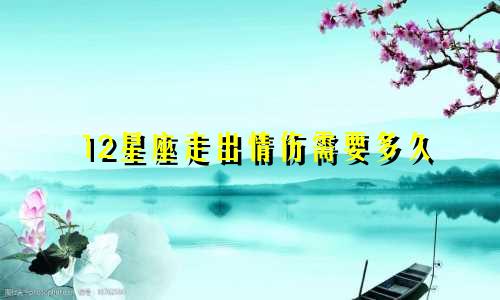 12星座走出情伤需要多久