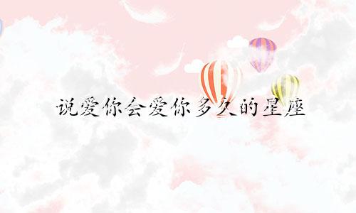 说爱你会爱你多久的星座