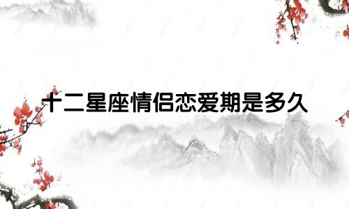 十二星座情侣恋爱期是多久
