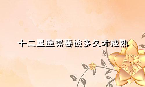 十二星座需要谈多久才成熟