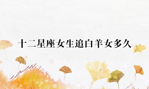 十二星座女生追白羊女多久