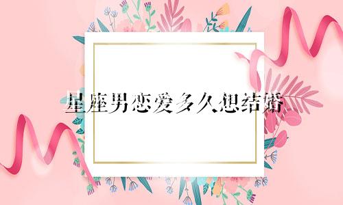 星座男恋爱多久想结婚