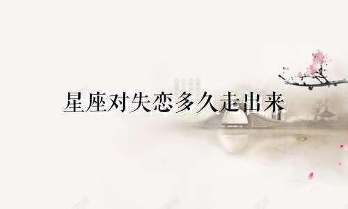 星座对失恋多久走出来