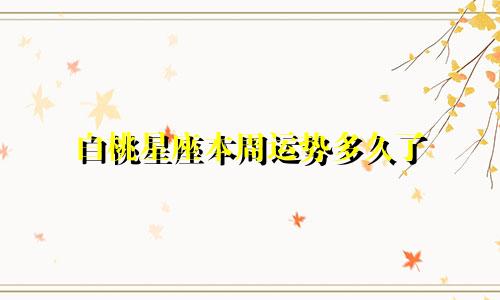白桃星座本周运势多久了