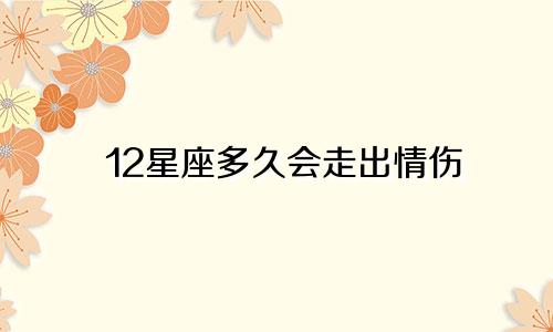 12星座多久会走出情伤