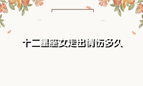 十二星座女走出情伤多久