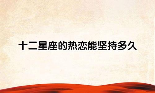 十二星座的热恋能坚持多久