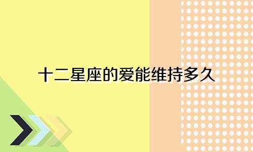 十二星座的爱能维持多久