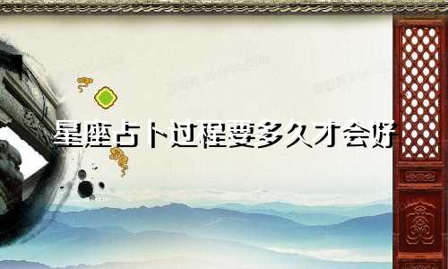 星座占卜过程要多久才会好