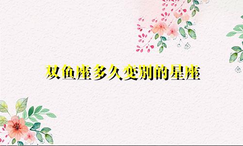 双鱼座多久变别的星座