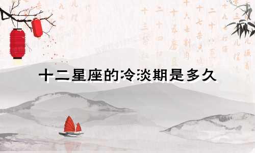 十二星座的冷淡期是多久