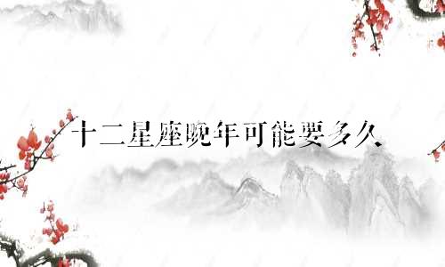 十二星座晚年可能要多久