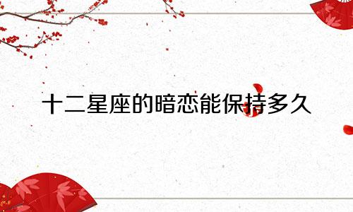 十二星座的暗恋能保持多久