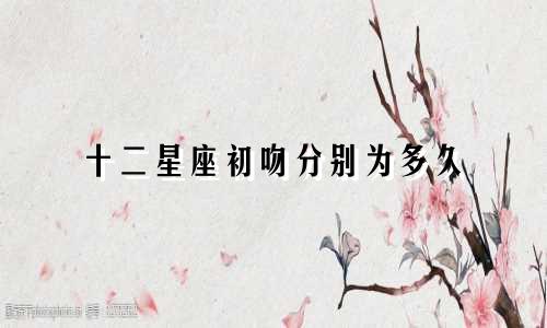 十二星座初吻分别为多久
