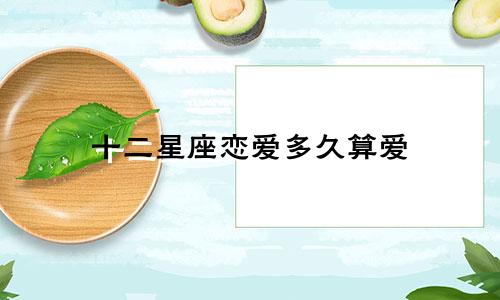 十二星座恋爱多久算爱