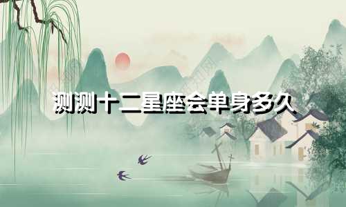 测测十二星座会单身多久