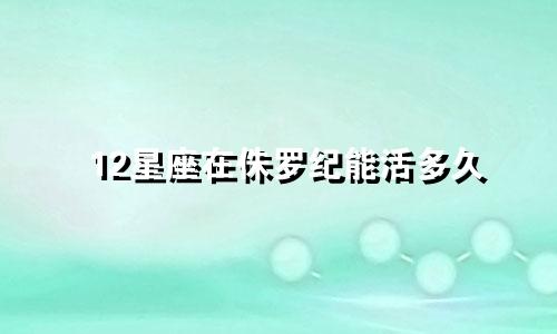 12星座在侏罗纪能活多久