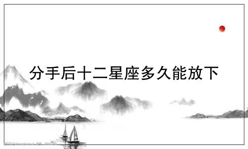 分手后十二星座多久能放下