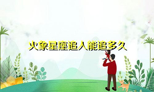 火象星座追人能追多久