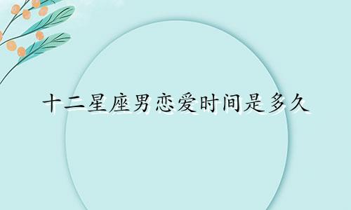 十二星座男恋爱时间是多久