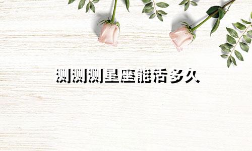 测测测星座能活多久