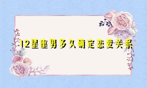 12星座男多久确定恋爱关系
