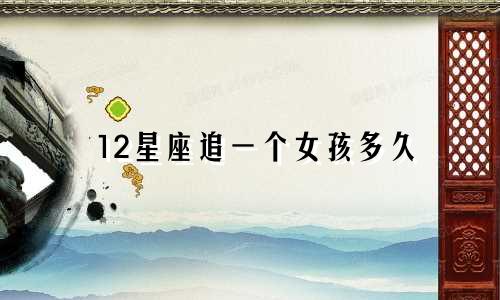 12星座追一个女孩多久
