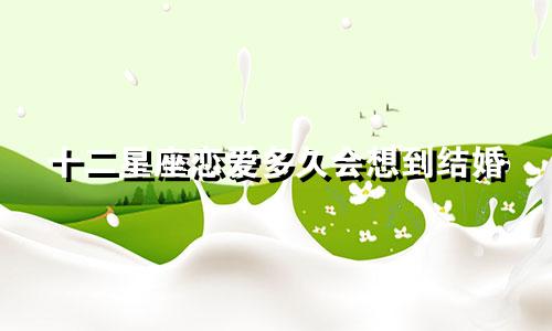 十二星座恋爱多久会想到结婚
