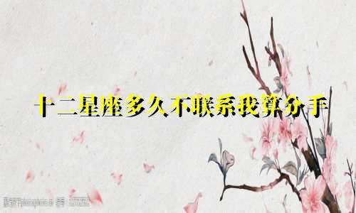 十二星座多久不联系我算分手