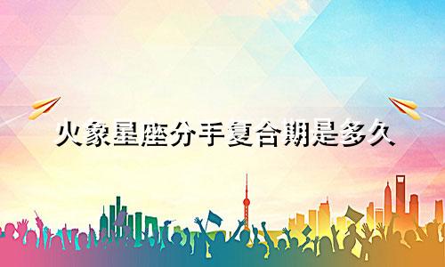 火象星座分手复合期是多久