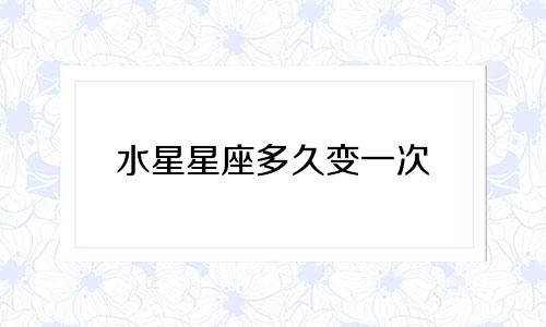 水星星座多久变一次