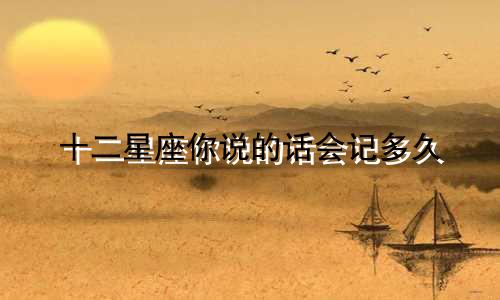 十二星座你说的话会记多久
