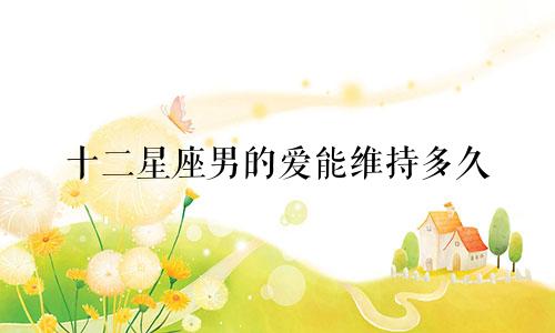 十二星座男的爱能维持多久
