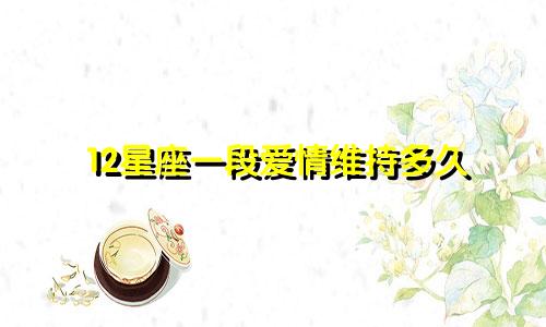 12星座一段爱情维持多久