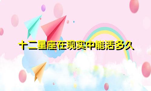 十二星座在现实中能活多久