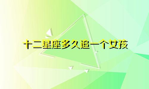 十二星座多久追一个女孩