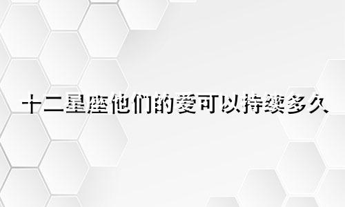 十二星座他们的爱可以持续多久