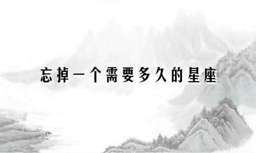 忘掉一个需要多久的星座