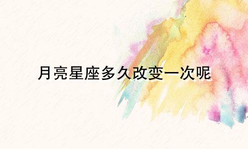 月亮星座多久改变一次呢