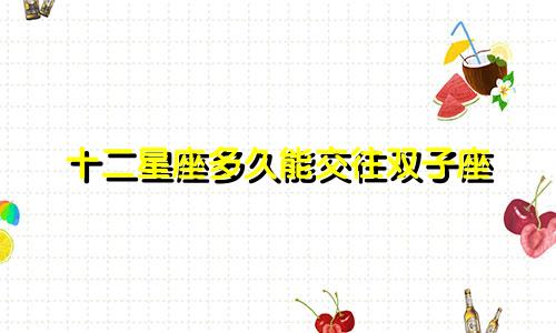 十二星座多久能交往双子座