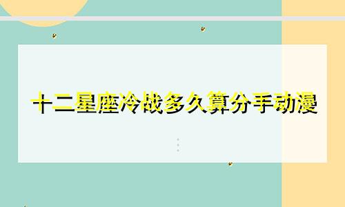 十二星座冷战多久算分手动漫