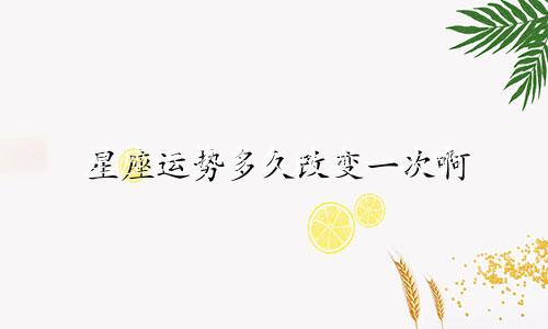 星座运势多久改变一次啊