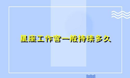 星座工作宫一般持续多久