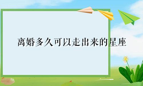 离婚多久可以走出来的星座
