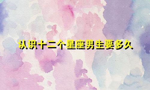 认识十二个星座男生要多久