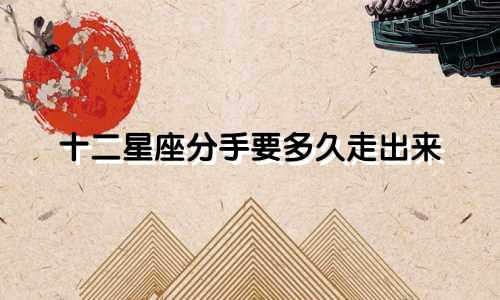 十二星座分手要多久走出来